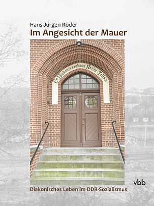 Hans-Jürgen Röder: Im Angesicht der Mauer. Diakonisches Leben im DDR-Sozialismus